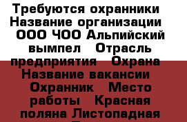 Требуются охранники › Название организации ­ ООО ЧОО Альпийский вымпел › Отрасль предприятия ­ Охрана › Название вакансии ­ Охранник › Место работы ­ Красная поляна Листопадная дом 1 › Подчинение ­ Начальник охраны › Возраст до ­ 55 - Краснодарский край, Сочи г. Работа » Вакансии   . Краснодарский край,Сочи г.